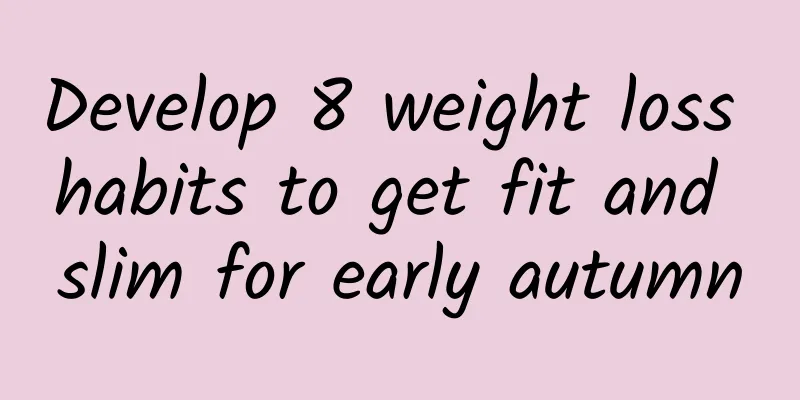 Develop 8 weight loss habits to get fit and slim for early autumn