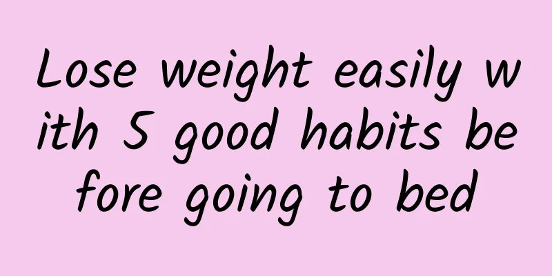 Lose weight easily with 5 good habits before going to bed