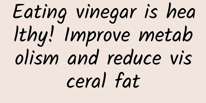 Eating vinegar is healthy! Improve metabolism and reduce visceral fat
