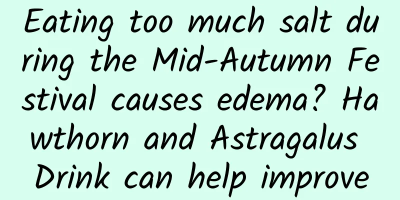 Eating too much salt during the Mid-Autumn Festival causes edema? Hawthorn and Astragalus Drink can help improve