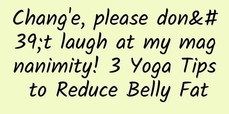 Chang'e, please don't laugh at my magnanimity! 3 Yoga Tips to Reduce Belly Fat
