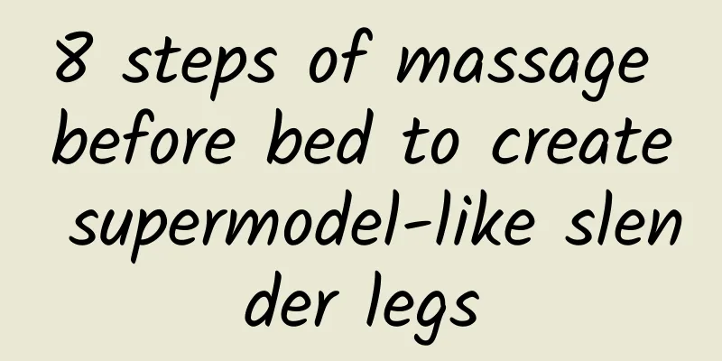 8 steps of massage before bed to create supermodel-like slender legs