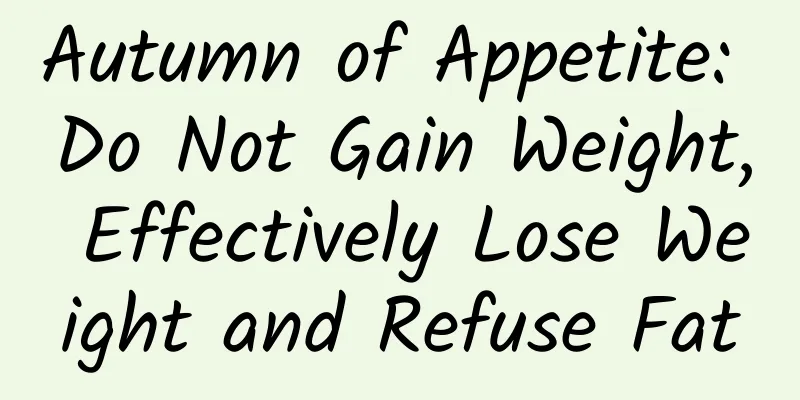 Autumn of Appetite: Do Not Gain Weight, Effectively Lose Weight and Refuse Fat