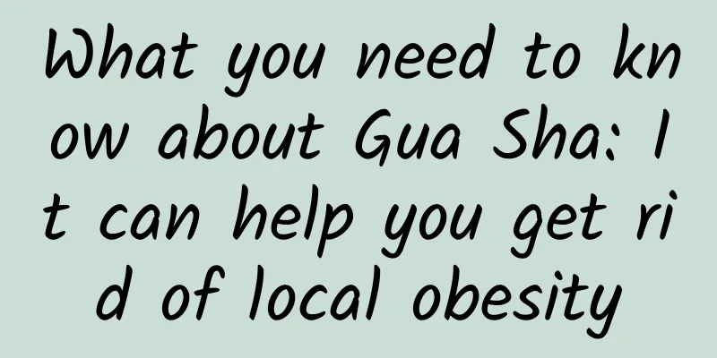 What you need to know about Gua Sha: It can help you get rid of local obesity
