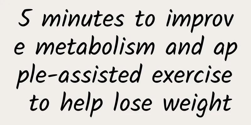 5 minutes to improve metabolism and apple-assisted exercise to help lose weight
