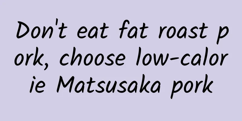 Don't eat fat roast pork, choose low-calorie Matsusaka pork