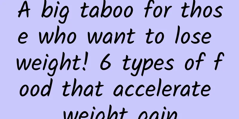A big taboo for those who want to lose weight! 6 types of food that accelerate weight gain