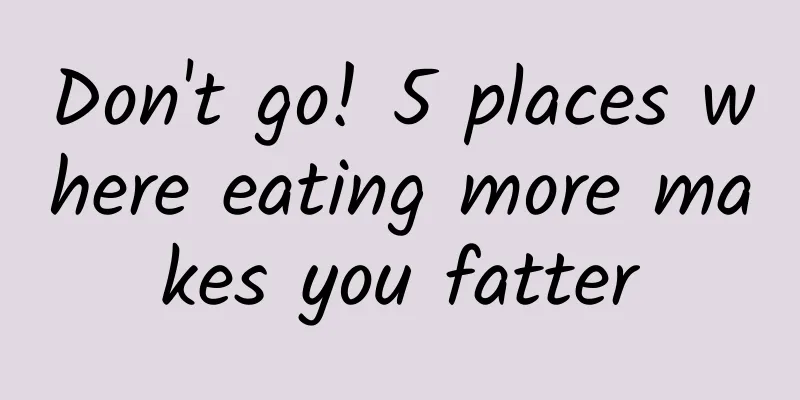 Don't go! 5 places where eating more makes you fatter