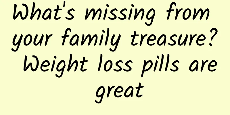 What's missing from your family treasure? Weight loss pills are great