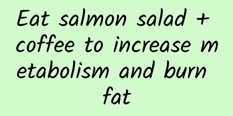 Eat salmon salad + coffee to increase metabolism and burn fat