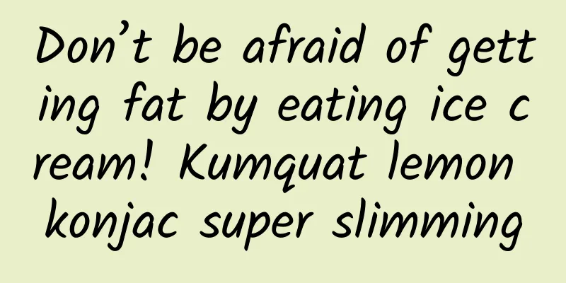 Don’t be afraid of getting fat by eating ice cream! Kumquat lemon konjac super slimming