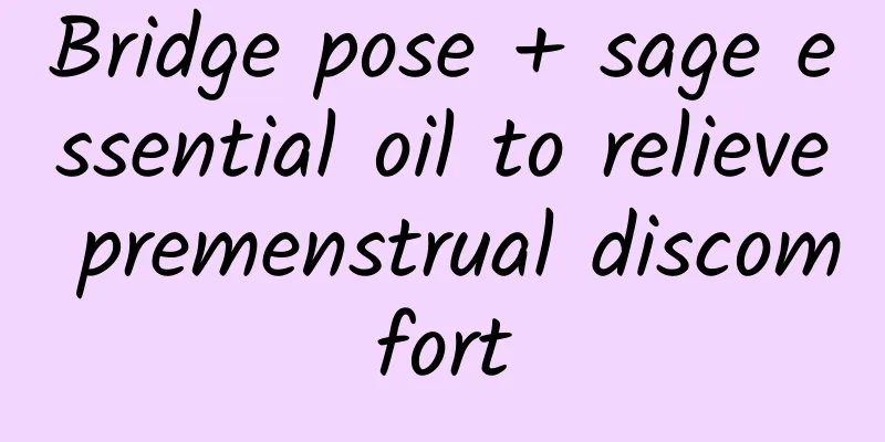 Bridge pose + sage essential oil to relieve premenstrual discomfort