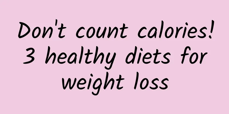 Don't count calories! 3 healthy diets for weight loss