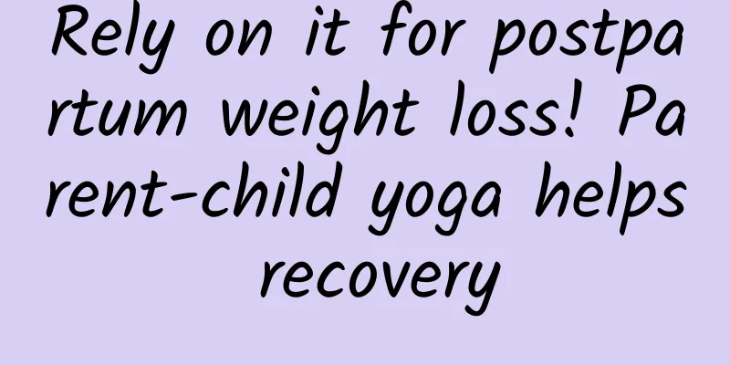Rely on it for postpartum weight loss! Parent-child yoga helps recovery