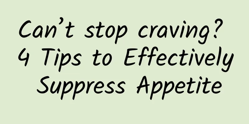 Can’t stop craving? 4 Tips to Effectively Suppress Appetite