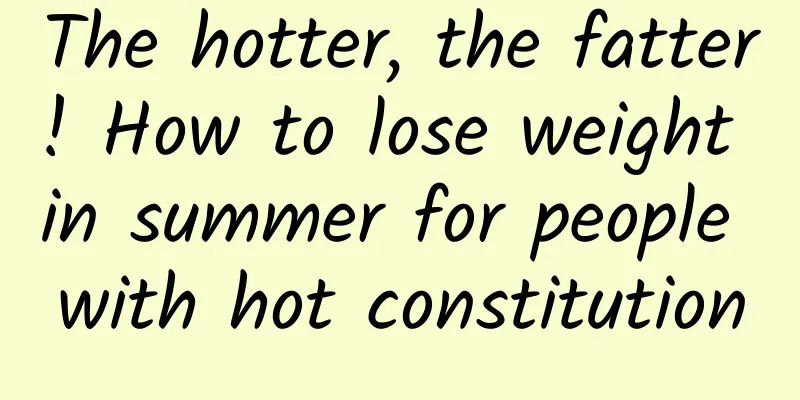 The hotter, the fatter! How to lose weight in summer for people with hot constitution