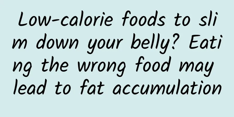 Low-calorie foods to slim down your belly? Eating the wrong food may lead to fat accumulation