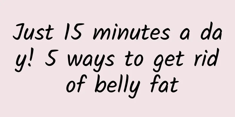 Just 15 minutes a day! 5 ways to get rid of belly fat