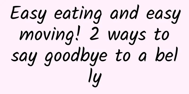 Easy eating and easy moving! 2 ways to say goodbye to a belly