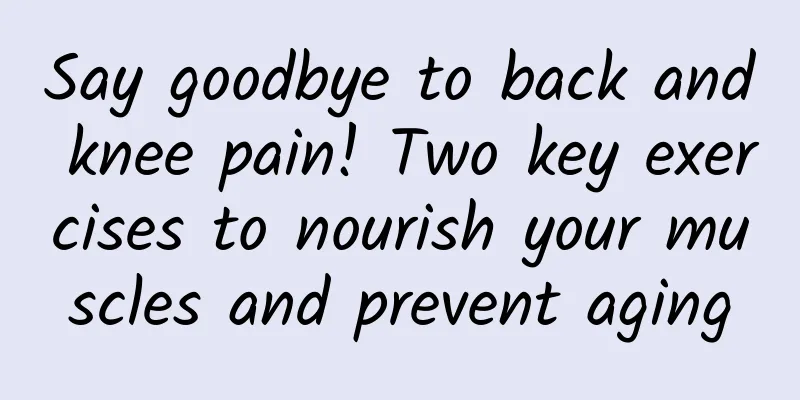 Say goodbye to back and knee pain! Two key exercises to nourish your muscles and prevent aging