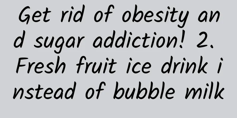Get rid of obesity and sugar addiction! 2. Fresh fruit ice drink instead of bubble milk