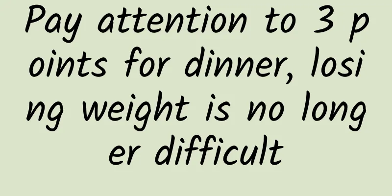 Pay attention to 3 points for dinner, losing weight is no longer difficult