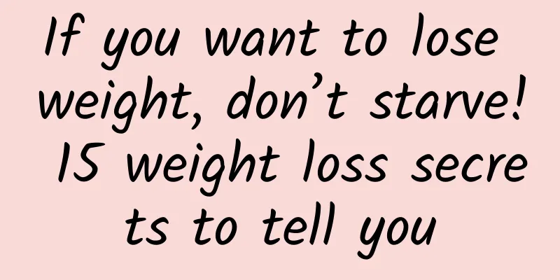 If you want to lose weight, don’t starve! 15 weight loss secrets to tell you