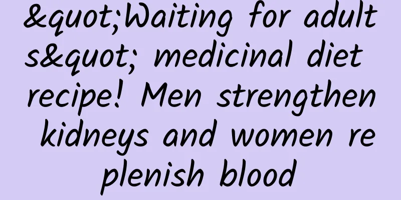 "Waiting for adults" medicinal diet recipe! Men strengthen kidneys and women replenish blood