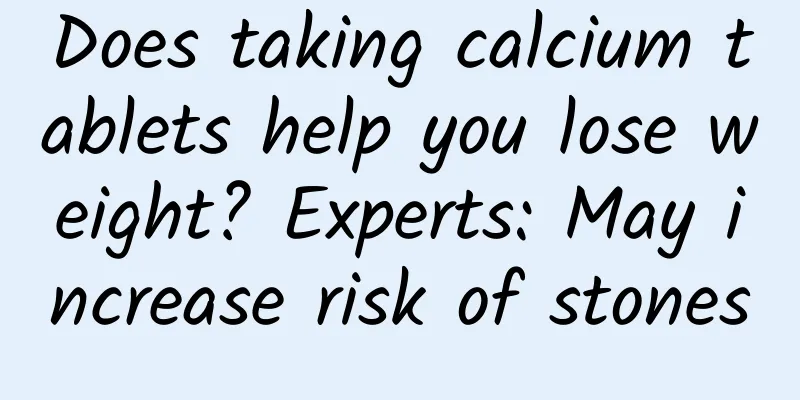 Does taking calcium tablets help you lose weight? Experts: May increase risk of stones
