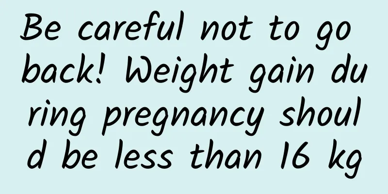 Be careful not to go back! Weight gain during pregnancy should be less than 16 kg