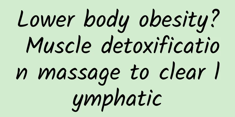 Lower body obesity? Muscle detoxification massage to clear lymphatic