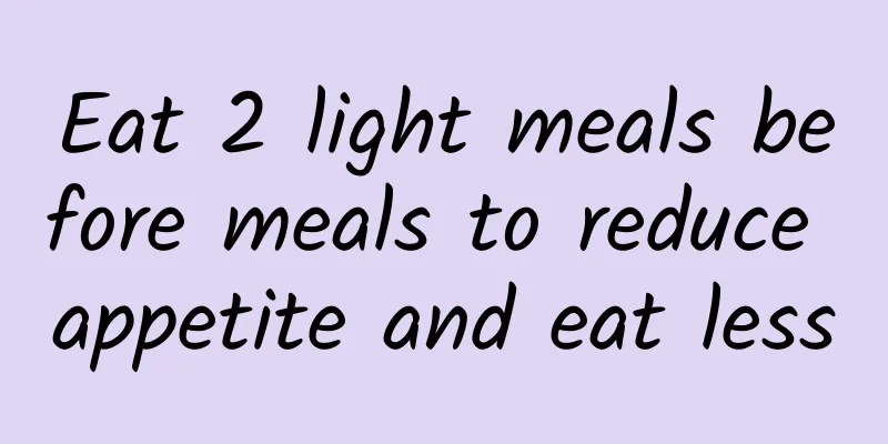 Eat 2 light meals before meals to reduce appetite and eat less