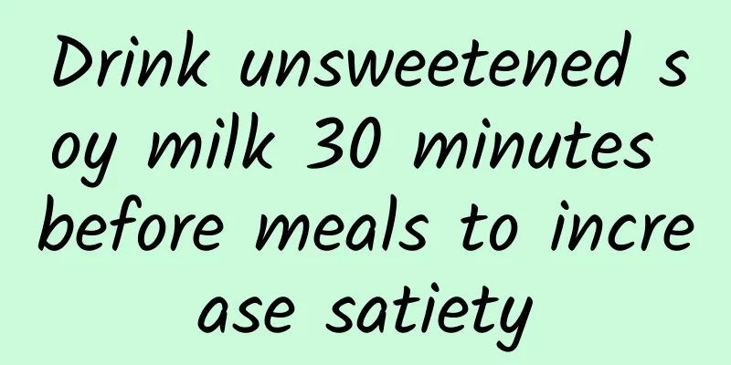 Drink unsweetened soy milk 30 minutes before meals to increase satiety