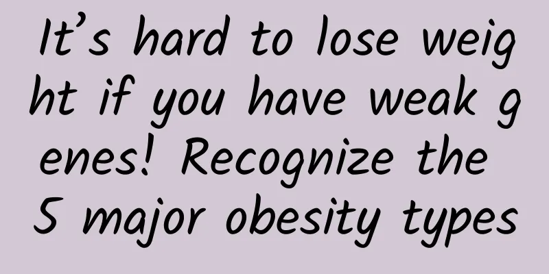 It’s hard to lose weight if you have weak genes! Recognize the 5 major obesity types