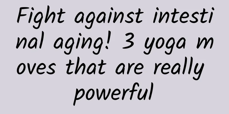 Fight against intestinal aging! 3 yoga moves that are really powerful