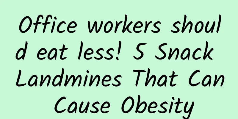 Office workers should eat less! 5 Snack Landmines That Can Cause Obesity