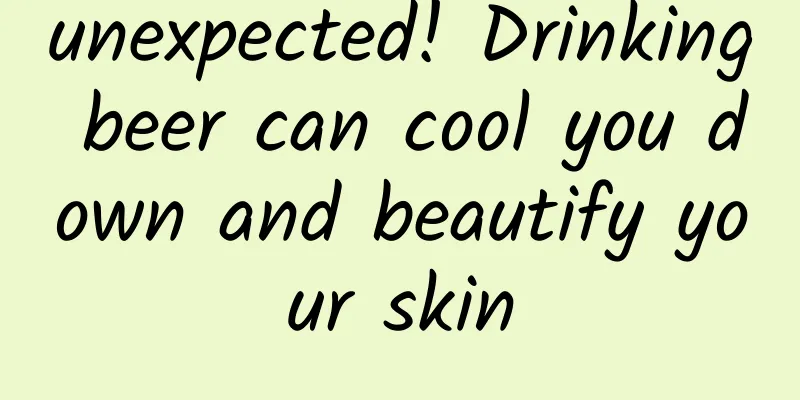 unexpected! Drinking beer can cool you down and beautify your skin