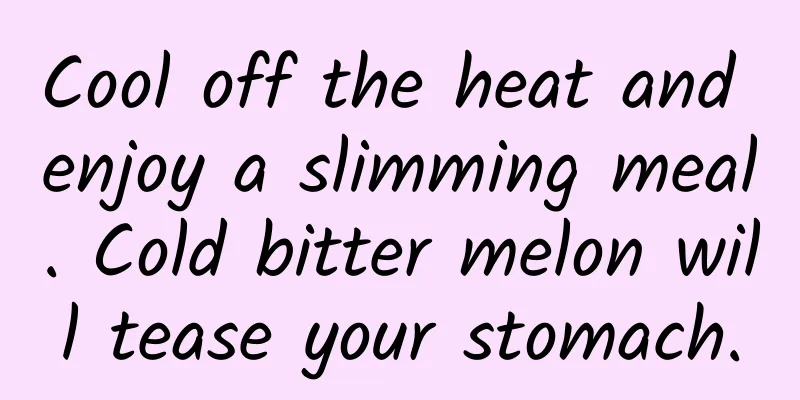 Cool off the heat and enjoy a slimming meal. Cold bitter melon will tease your stomach.