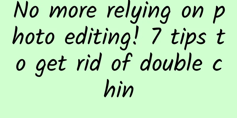 No more relying on photo editing! 7 tips to get rid of double chin