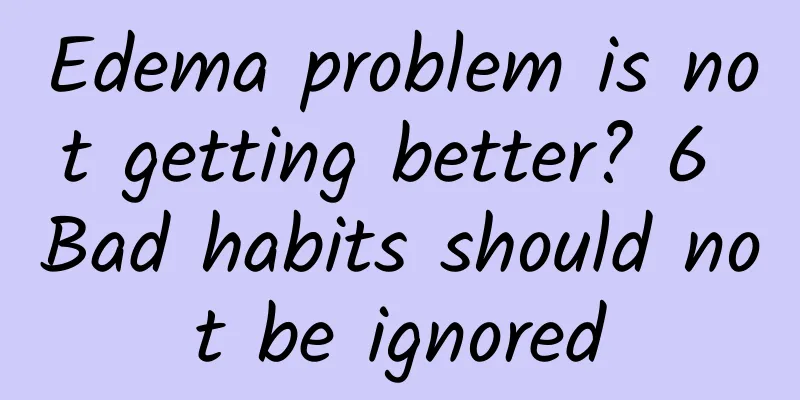 Edema problem is not getting better? 6 Bad habits should not be ignored