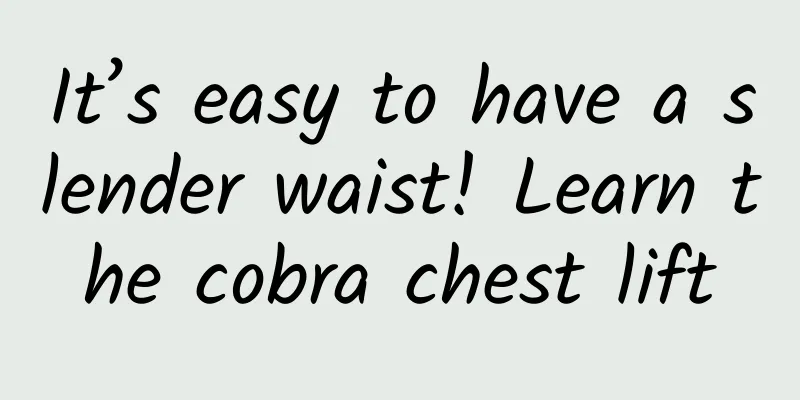 It’s easy to have a slender waist! Learn the cobra chest lift