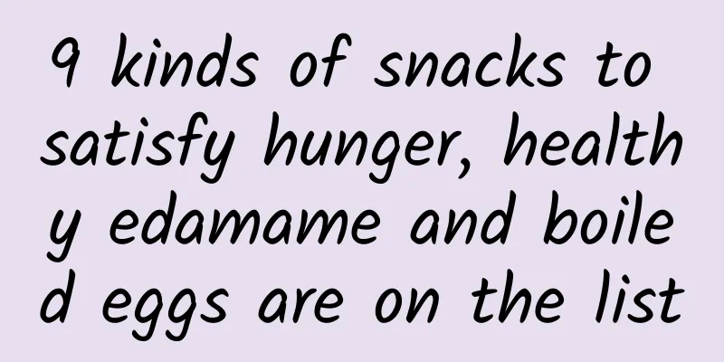 9 kinds of snacks to satisfy hunger, healthy edamame and boiled eggs are on the list