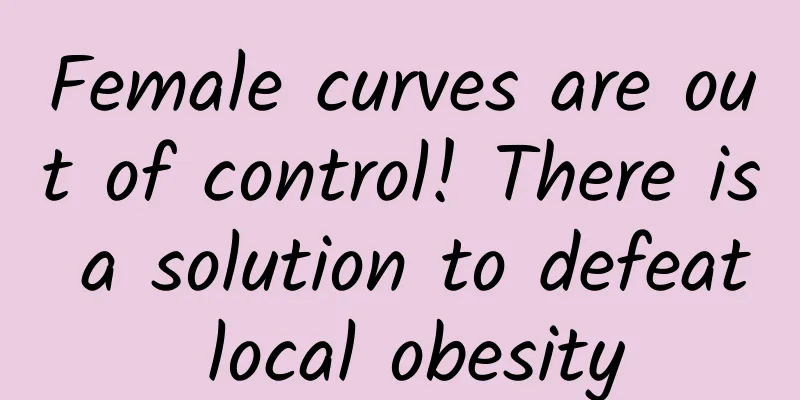 Female curves are out of control! There is a solution to defeat local obesity