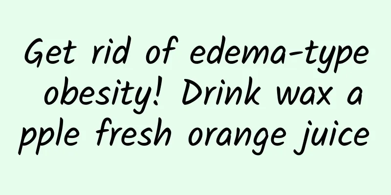 Get rid of edema-type obesity! Drink wax apple fresh orange juice