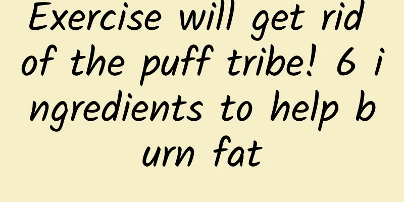 Exercise will get rid of the puff tribe! 6 ingredients to help burn fat