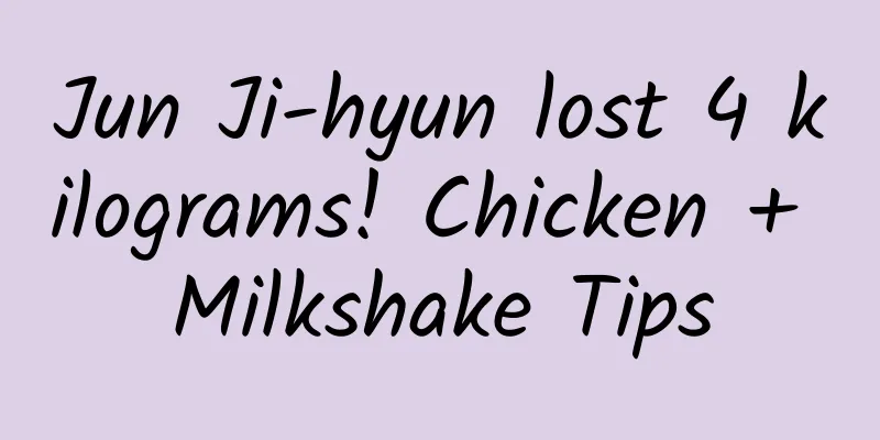 Jun Ji-hyun lost 4 kilograms! Chicken + Milkshake Tips
