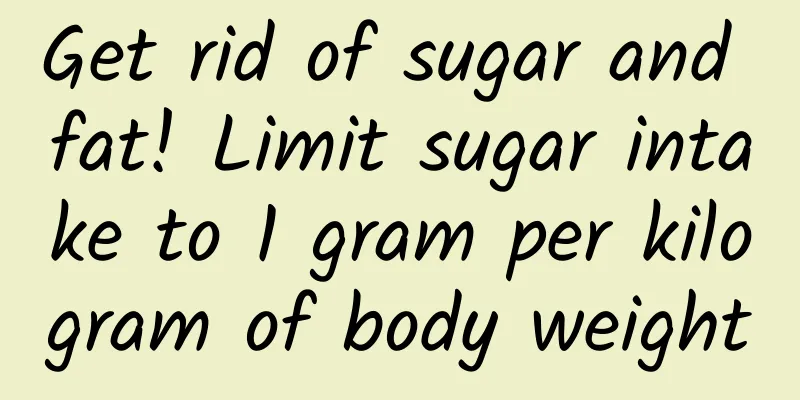 Get rid of sugar and fat! Limit sugar intake to 1 gram per kilogram of body weight
