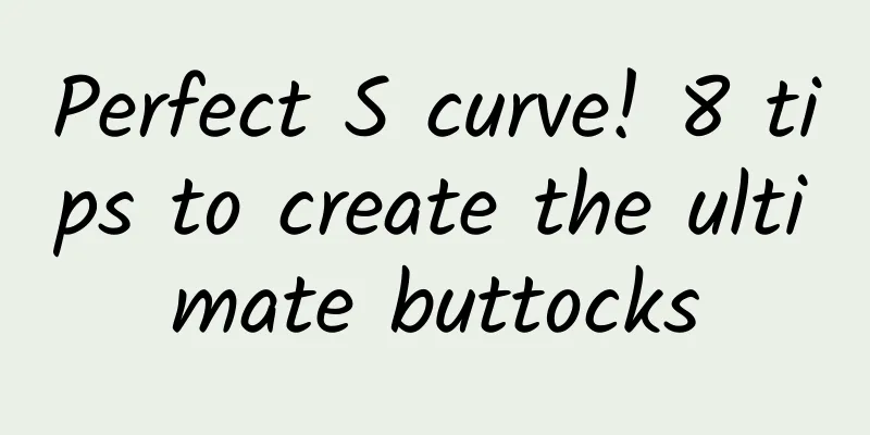 Perfect S curve! 8 tips to create the ultimate buttocks