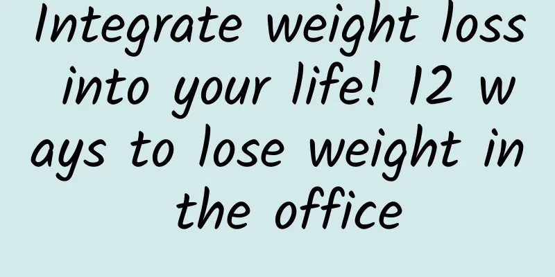 Integrate weight loss into your life! 12 ways to lose weight in the office