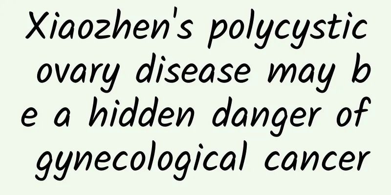 Xiaozhen's polycystic ovary disease may be a hidden danger of gynecological cancer